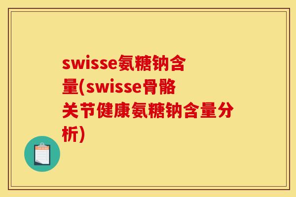 swisse氨糖钠含量(swisse骨骼关节健康氨糖钠含量分析)
