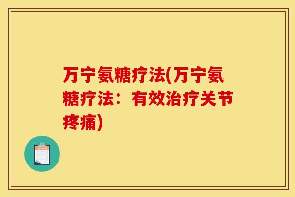 万宁氨糖疗法(万宁氨糖疗法:有效治疗关节疼痛)-第1张图片-关节骑士 万宁氨糖疗法(万宁氨糖疗法:有效治疗关节疼痛)-第1张图片-关节骑士