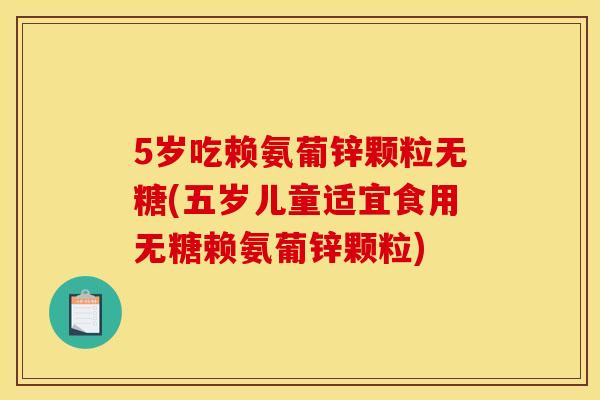 5岁吃赖氨葡锌颗粒无糖(五岁儿童适宜食用无糖赖氨葡锌颗粒)-第1张图片-关节骑士