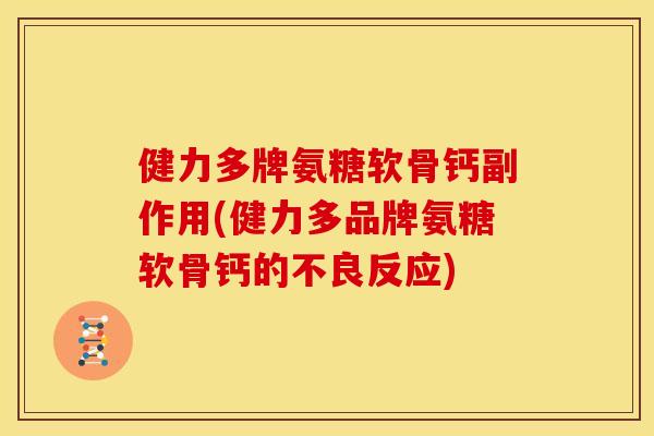 健力多牌氨糖软骨钙副作用(健力多品牌氨糖软骨钙的不良反应)
