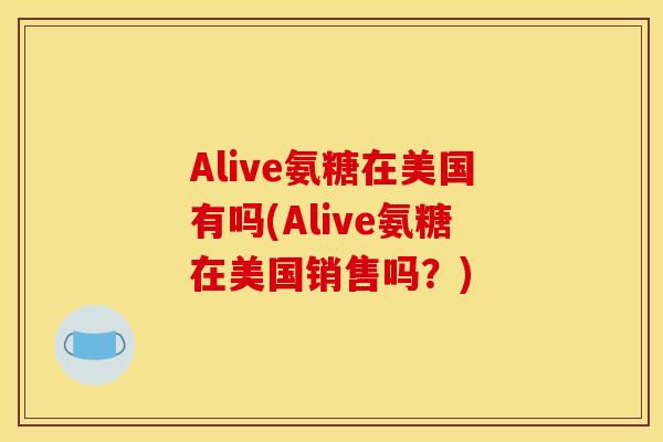 Alive氨糖在美国有吗(Alive氨糖在美国销售吗？)