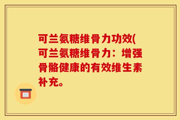 可兰氨糖维骨力功效(可兰氨糖维骨力：增强骨骼健康的有效维生素补充。