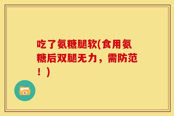 吃了氨糖腿软(食用氨糖后双腿无力，需防范！)
