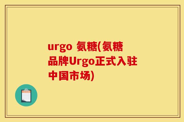 urgo 氨糖(氨糖品牌Urgo正式入驻中国市场)