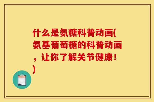什么是氨糖科普动画(氨基葡萄糖的科普动画,让你了解关节健康!)-第1张图片-关节骑士 什么是氨糖科普动画(氨基葡萄糖的科普动画,让你了解关节健康!)-第1张图片-关节骑士