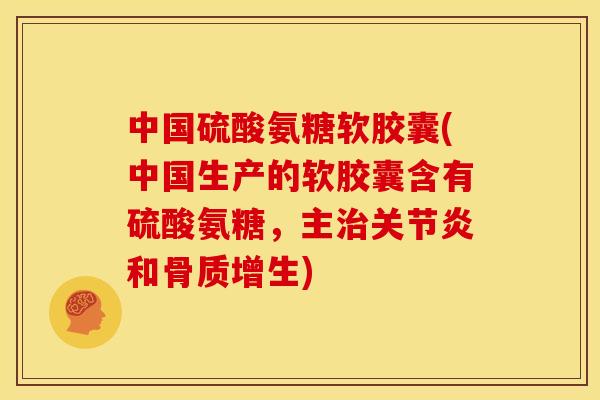 中国硫酸氨糖软胶囊(中国生产的软胶囊含有硫酸氨糖，主治关节炎和骨质增生)