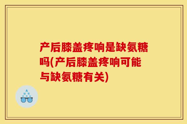 产后膝盖疼响是缺氨糖吗(产后膝盖疼响可能与缺氨糖有关)