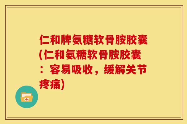 仁和牌氨糖软骨胺胶囊(仁和氨糖软骨胺胶囊：容易吸收，缓解关节疼痛)