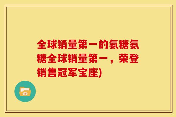 全球销量第一的氨糖氨糖全球销量第一，荣登销售冠军宝座)