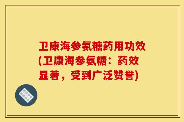 卫康海参氨糖药用功效(卫康海参氨糖：药效显著，受到广泛赞誉)