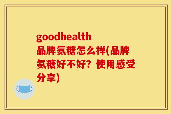 goodhealth品牌氨糖怎么样(品牌氨糖好不好？使用感受分享)
