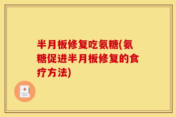 半月板修复吃氨糖(氨糖促进半月板修复的食疗方法)