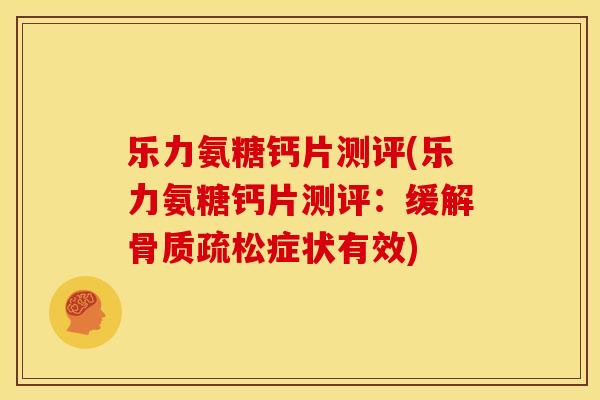乐力氨糖钙片测评(乐力氨糖钙片测评：缓解骨质疏松症状有效)