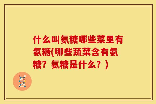 什么叫氨糖哪些菜里有氨糖(哪些蔬菜含有氨糖？氨糖是什么？)