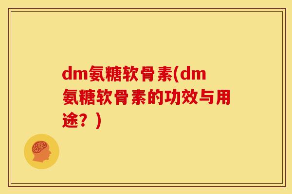 dm氨糖软骨素(dm氨糖软骨素的功效与用途？)