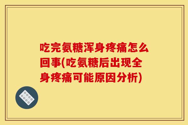 吃完氨糖浑身疼痛怎么回事(吃氨糖后出现全身疼痛可能原因分析)-第1张图片-关节骑士