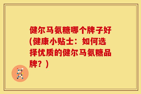 健尔马氨糖哪个牌子好(健康小贴士：如何选择优质的健尔马氨糖品牌？)-第1张图片-关节骑士