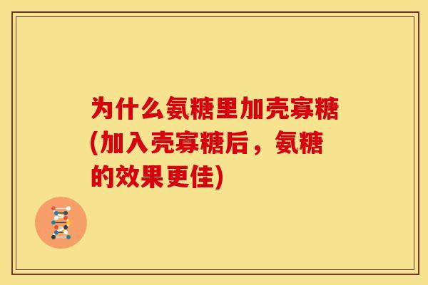 为什么氨糖里加壳寡糖(加入壳寡糖后，氨糖的效果更佳)