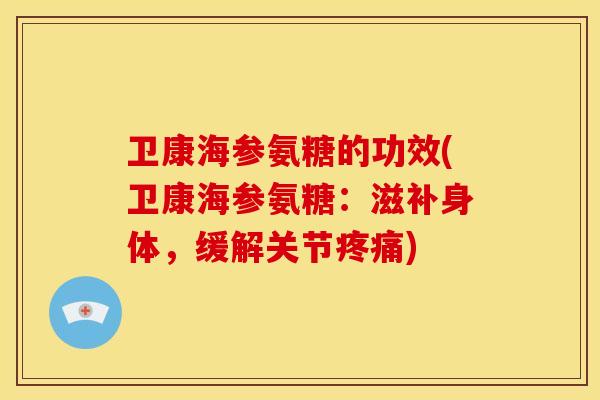 卫康海参氨糖的功效(卫康海参氨糖:滋补身体,缓解关节疼痛)-第1张图片-关节骑士 卫康海参氨糖的功效(卫康海参氨糖:滋补身体,缓解关节疼痛)-第1张图片-关节骑士