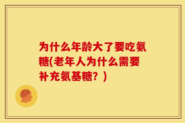 为什么年龄大了要吃氨糖(老年人为什么需要补充氨基糖？)