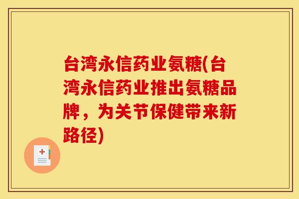 台湾永信药业氨糖(台湾永信药业推出氨糖品牌，为关节保健带来新路径)-第1张图片-关节骑士