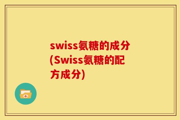 swiss氨糖的成分(Swiss氨糖的配方成分)-第1张图片-关节骑士 swiss氨糖的成分(Swiss氨糖的配方成分)-第1张图片-关节骑士