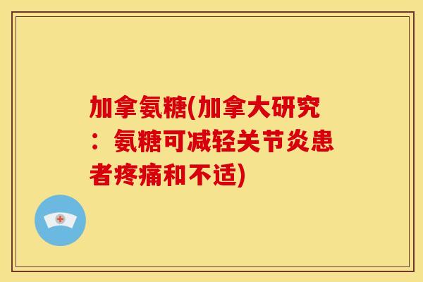 加拿氨糖(加拿大研究：氨糖可减轻关节炎患者疼痛和不适)