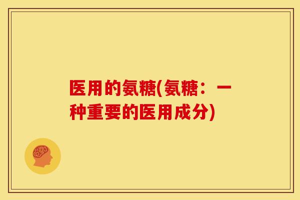 医用的氨糖(氨糖：一种重要的医用成分)