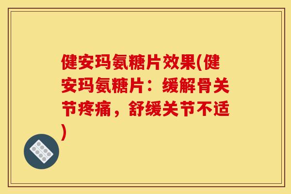 健安玛氨糖片效果(健安玛氨糖片：缓解骨关节疼痛，舒缓关节不适)