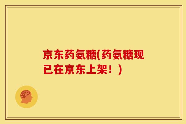 京东药氨糖(药氨糖现已在京东上架！)