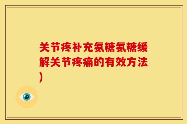 关节疼补充氨糖氨糖缓解关节疼痛的有效方法)
