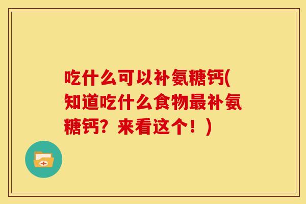吃什么可以补氨糖钙(知道吃什么食物最补氨糖钙？来看这个！)