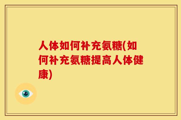 人体如何补充氨糖(如何补充氨糖提高人体健康)