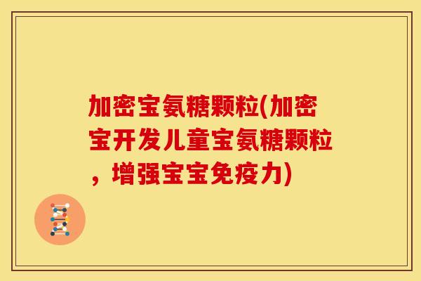 加密宝氨糖颗粒(加密宝开发儿童宝氨糖颗粒，增强宝宝免疫力)-第1张图片-关节骑士