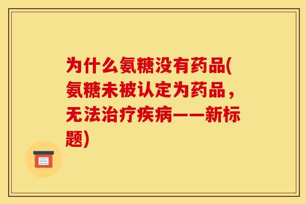为什么氨糖没有药品(氨糖未被认定为药品,无法治疗疾病——新标题)-第1张图片-关节骑士 为什么氨糖没有药品(氨糖未被认定为药品,无法治疗疾病——新标题)-第1张图片-关节骑士