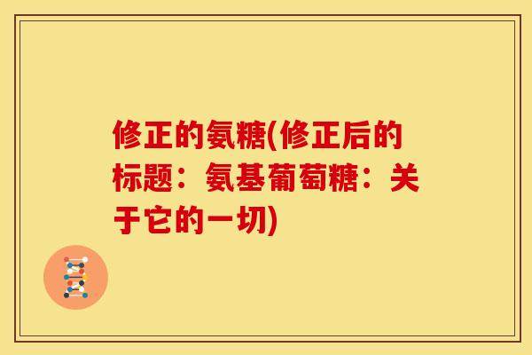 修正的氨糖(修正后的标题：氨基葡萄糖：关于它的一切)