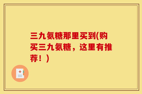 三九氨糖那里买到(购买三九氨糖,这里有推荐!)-第1张图片-关节骑士 三九氨糖那里买到(购买三九氨糖,这里有推荐!)-第1张图片-关节骑士