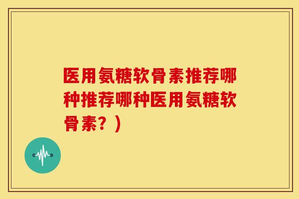 医用氨糖软骨素推荐哪种推荐哪种医用氨糖软骨素?)-第1张图片-关节骑士 医用氨糖软骨素推荐哪种推荐哪种医用氨糖软骨素?)-第1张图片-关节骑士