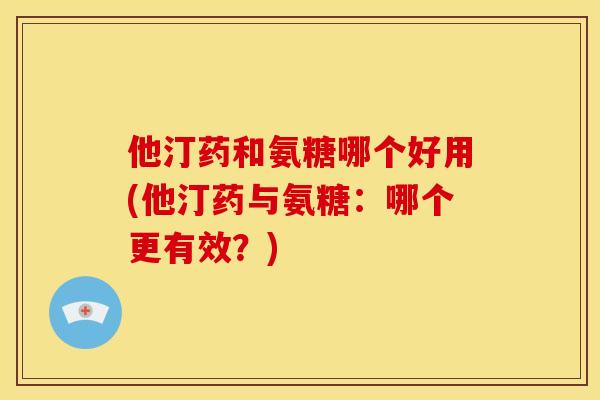 他汀药和氨糖哪个好用(他汀药与氨糖:哪个更有效?)-第1张图片-关节骑士 他汀药和氨糖哪个好用(他汀药与氨糖:哪个更有效?)-第1张图片-关节骑士