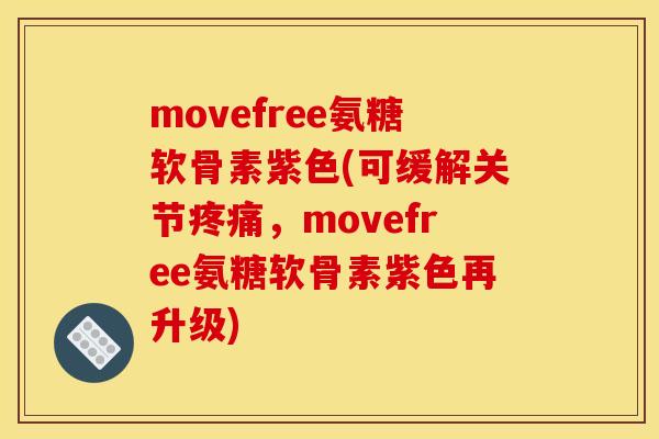 movefree氨糖软骨素紫色(可缓解关节疼痛，movefree氨糖软骨素紫色再升级)