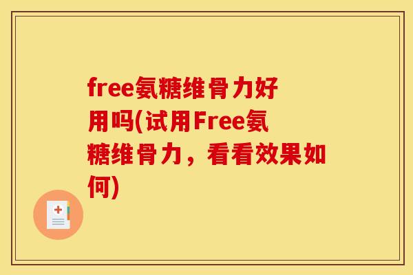 free氨糖维骨力好用吗(试用Free氨糖维骨力，看看效果如何)