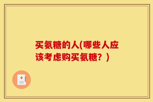 买氨糖的人(哪些人应该考虑购买氨糖？)