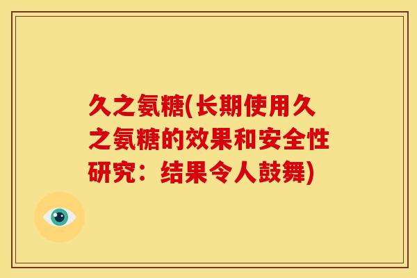 久之氨糖(长期使用久之氨糖的效果和安全性研究：结果令人鼓舞)