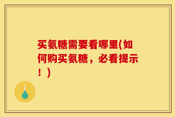买氨糖需要看哪里(如何购买氨糖，必看提示！)