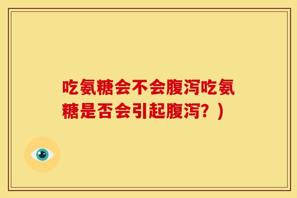 吃氨糖会不会腹泻吃氨糖是否会引起腹泻？)