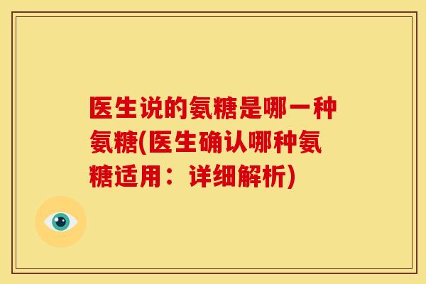 医生说的氨糖是哪一种氨糖(医生确认哪种氨糖适用:详细解析)-第1张图片-关节骑士 医生说的氨糖是哪一种氨糖(医生确认哪种氨糖适用:详细解析)-第1张图片-关节骑士