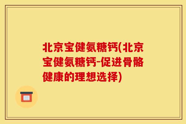 北京宝健氨糖钙(北京宝健氨糖钙-促进骨骼健康的理想选择)-第1张图片-关节骑士 北京宝健氨糖钙(北京宝健氨糖钙-促进骨骼健康的理想选择)-第1张图片-关节骑士