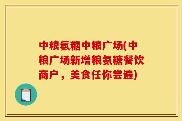 中粮氨糖中粮广场(中粮广场新增粮氨糖餐饮商户，美食任你尝遍)