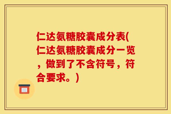 仁达氨糖胶囊成分表(仁达氨糖胶囊成分一览，做到了不含符号，符合要求。)