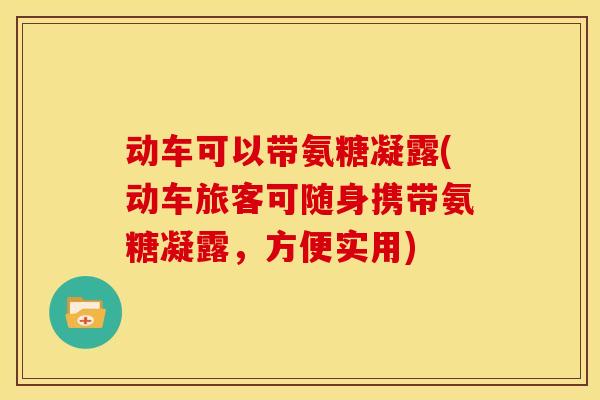 动车可以带氨糖凝露(动车旅客可随身携带氨糖凝露，方便实用)